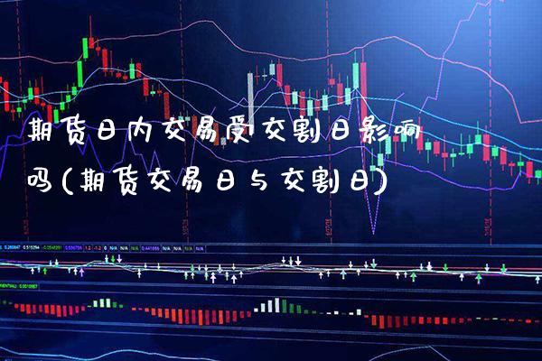 期货日内交易受交割日影响吗(期货交易日与交割日)_https://www.xmqjcw.com_期货百科_第1张