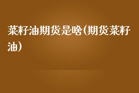 菜籽油期货是啥(期货菜籽油)_https://www.xmqjcw.com_期货投资_第1张