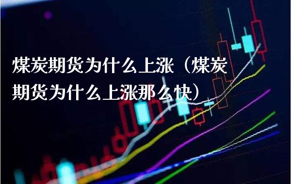 煤炭期货为什么上涨（煤炭期货为什么上涨那么快）_https://www.xmqjcw.com_期货投资_第1张