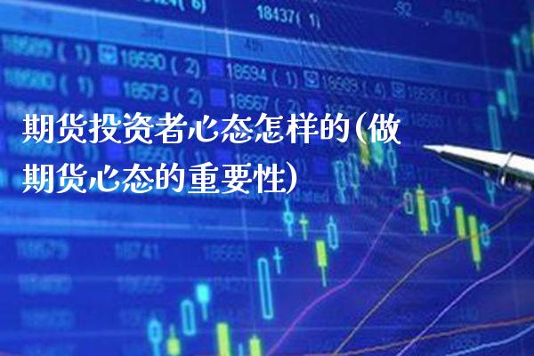 期货投资者心态怎样的(做期货心态的重要性)_https://www.xmqjcw.com_股票投资_第1张
