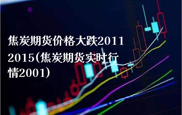 焦炭期货价格大跌20112015(焦炭期货实时行情2001)_https://www.xmqjcw.com_期货百科_第1张