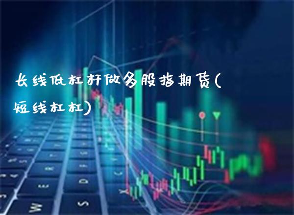长线低杠杆做多股指期货(短线杠杠)_https://www.xmqjcw.com_期货投资_第1张