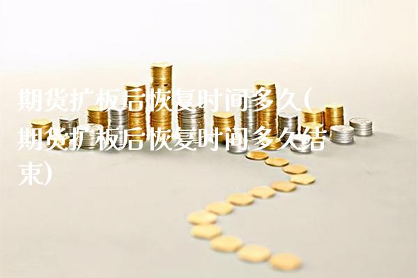 期货扩板后恢复时间多久(期货扩板后恢复时间多久结束)_https://www.xmqjcw.com_期货百科_第1张