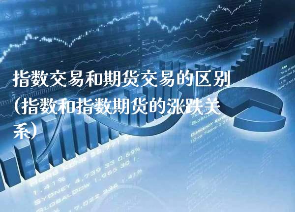 指数交易和期货交易的区别(指数和指数期货的涨跌关系)_https://www.xmqjcw.com_期货百科_第1张