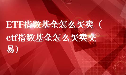 ETF指数基金怎么买卖（etf指数基金怎么买卖交易）_https://www.xmqjcw.com_基金理财_第1张