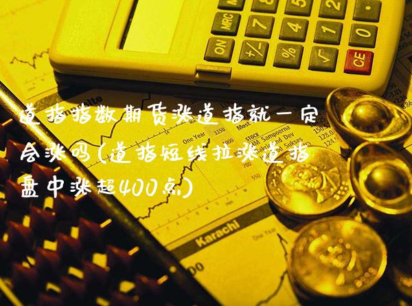 道指指数期货涨道指就一定会涨吗(道指短线拉涨道指盘中涨超400点)_https://www.xmqjcw.com_股票投资_第1张