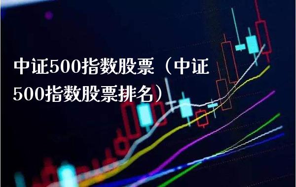 中证500指数股票（中证500指数股票排名）_https://www.xmqjcw.com_期货行情_第1张