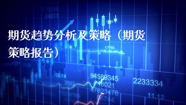 期货趋势分析及策略（期货策略报告）_https://www.xmqjcw.com_期货行情_第1张