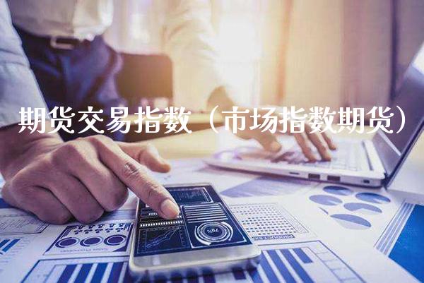 期货交易指数（市场指数期货）_https://www.xmqjcw.com_期货开户_第1张