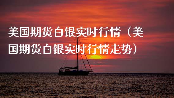 美国期货白银实时行情（美国期货白银实时行情走势）_https://www.xmqjcw.com_期货行情_第1张