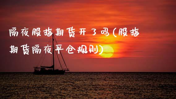 隔夜股指期货开了吗(股指期货隔夜平仓规则)_https://www.xmqjcw.com_期货百科_第1张