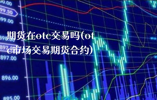期货在otc交易吗(otc市场交易期货合约)_https://www.xmqjcw.com_期货百科_第1张