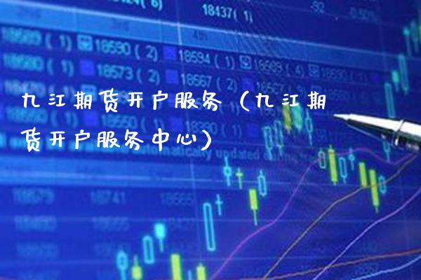 九江期货开户服务（九江期货开户服务中心）_https://www.xmqjcw.com_期货投资_第1张
