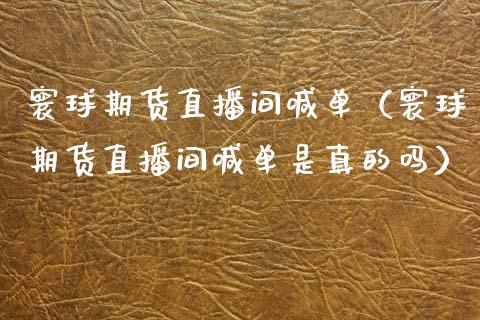 寰球期货直播间喊单（寰球期货直播间喊单是真的吗）_https://www.xmqjcw.com_期货直播室_第1张
