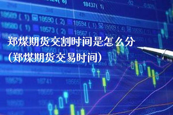 郑煤期货交割时间是怎么分(郑煤期货交易时间)_https://www.xmqjcw.com_期货百科_第1张