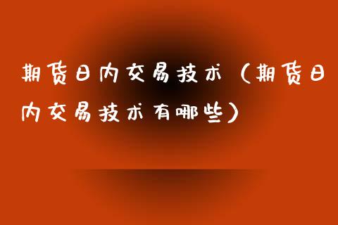 期货日内交易技术（期货日内交易技术有哪些）_https://www.xmqjcw.com_期货投资_第1张