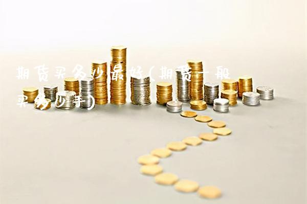 期货买多少最好(期货一般买多少手)_https://www.xmqjcw.com_基金理财_第1张