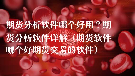 期货分析软件哪个好用？期货分析软件详解（期货软件哪个好期货交易的软件）_https://www.xmqjcw.com_期货投资_第1张