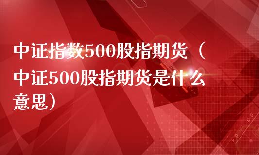 中证指数500股指期货（中证500股指期货是什么意思）_https://www.xmqjcw.com_期货投资_第1张
