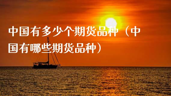 中国有多少个期货品种（中国有哪些期货品种）_https://www.xmqjcw.com_期货投资_第1张