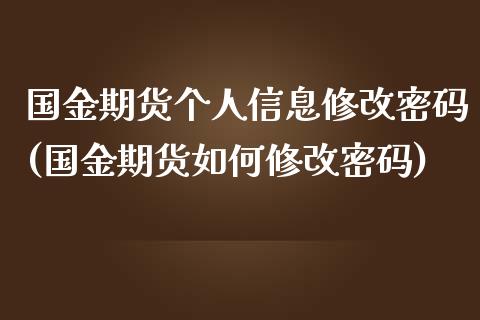 国金期货个人信息修改密码(国金期货如何修改密码)_https://www.xmqjcw.com_期货行情_第1张