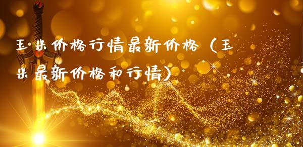 玉米价格行情最新价格（玉米最新价格和行情）_https://www.xmqjcw.com_期货行情_第1张