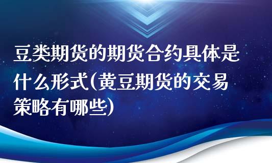 豆类期货的期货合约具体是什么形式(黄豆期货的交易策略有哪些)_https://www.xmqjcw.com_期货百科_第1张