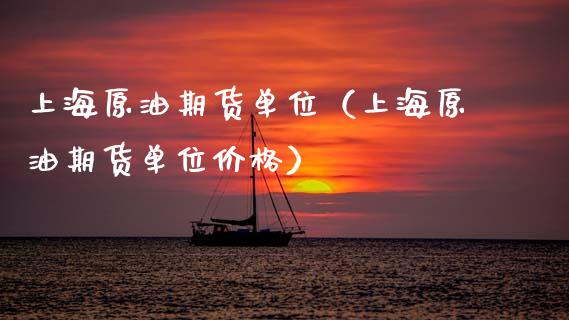 上海原油期货单位（上海原油期货单位价格）_https://www.xmqjcw.com_期货开户_第1张