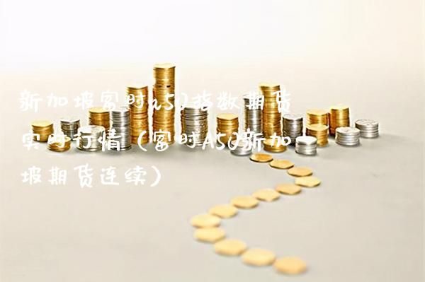 新加坡富时a50指数期货实时行情（富时A50新加坡期货连续）_https://www.xmqjcw.com_期货直播室_第1张