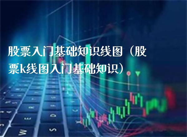 股票入门基础知识线图（股票k线图入门基础知识）_https://www.xmqjcw.com_期货行情_第1张