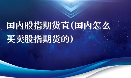 国内股指期货直(国内怎么买卖股指期货的)_https://www.xmqjcw.com_期货开户_第1张
