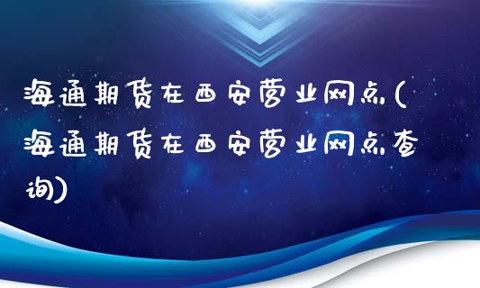 海通期货在西安营业网点(海通期货在西安营业网点查询)_https://www.xmqjcw.com_期货百科_第1张