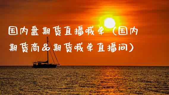 国内盘期货直播喊单（国内期货商品期货喊单直播间）_https://www.xmqjcw.com_期货直播室_第1张
