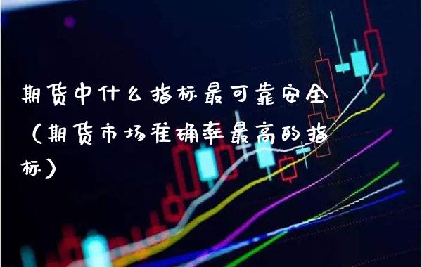 期货中什么指标最可靠安全（期货市场准确率最高的指标）_https://www.xmqjcw.com_期货投资_第1张