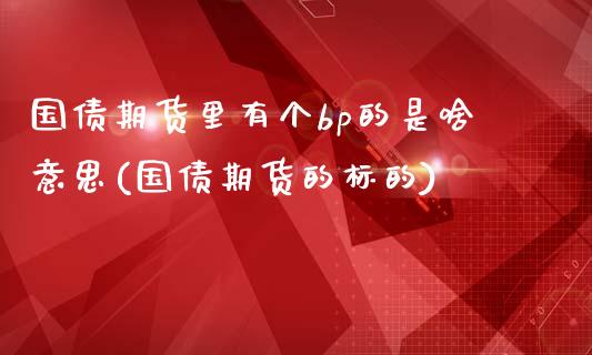 国债期货里有个bp的是啥意思(国债期货的标的)_https://www.xmqjcw.com_期货投资_第1张