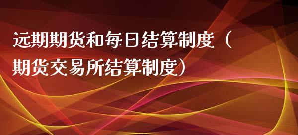远期期货和每日结算制度（期货交易所结算制度）_https://www.xmqjcw.com_期货直播室_第1张