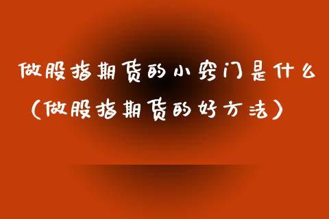 做股指期货的小窍门是什么（做股指期货的好方法）_https://www.xmqjcw.com_期货投资_第1张