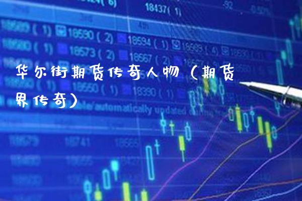 华尔街期货传奇人物（期货界传奇）_https://www.xmqjcw.com_期货直播室_第1张