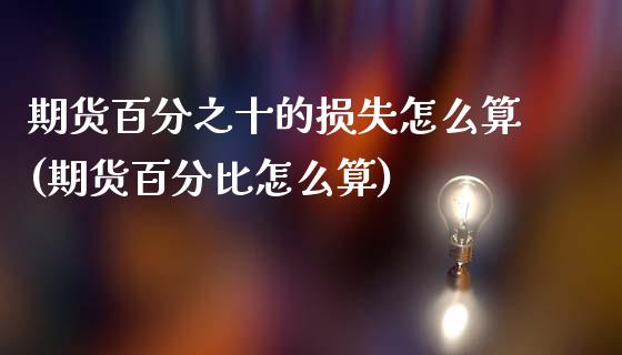 期货百分之十的损失怎么算(期货百分比怎么算)_https://www.xmqjcw.com_期货直播室_第1张