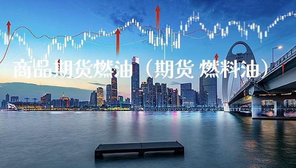 商品期货燃油（期货 燃料油）_https://www.xmqjcw.com_期货直播室_第1张