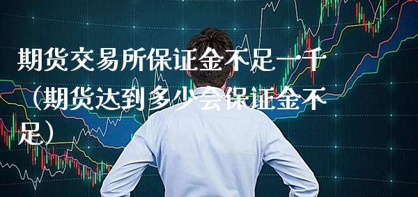 期货交易所保证金不足一千（期货达到多少会保证金不足）_https://www.xmqjcw.com_期货直播室_第1张