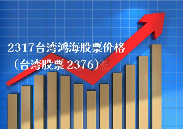 2317**鸿海股票价格（**股票 2376）_https://www.xmqjcw.com_期货行情_第1张
