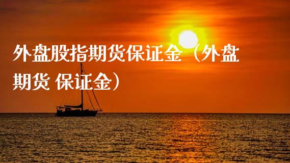 外盘股指期货保证金（外盘期货 保证金）_https://www.xmqjcw.com_期货投资_第1张