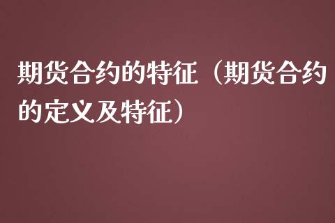 期货合约的特征（期货合约的定义及特征）_https://www.xmqjcw.com_期货投资_第1张