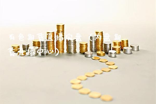 有色期货直播实盘（内盘期货直播中心）_https://www.xmqjcw.com_期货直播室_第1张