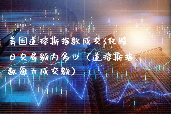 美国道琼斯指数成交3亿股日交易额为多少（道琼斯指数每天成交额）_https://www.xmqjcw.com_期货开户_第1张