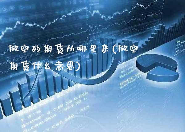 做空的期货从哪里来(做空期货什么意思)_https://www.xmqjcw.com_期货投资_第1张