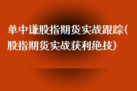 单中谦股指期货实战(股指期货实战获利绝技)_https://www.xmqjcw.com_基金理财_第1张