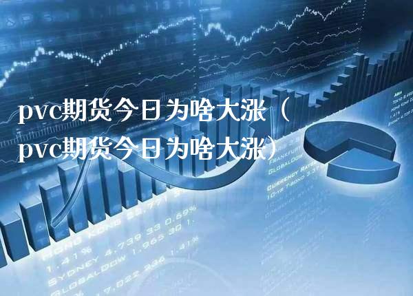 pvc期货今日为啥大涨（pvc期货今日为啥大涨）_https://www.xmqjcw.com_期货投资_第1张