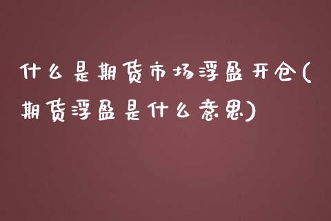 什么是期货市场浮盈开仓(期货浮盈是什么意思)_期货百科_第1张_秦聚理财 什么是期货市场浮盈开仓(期货浮盈是什么意思)_https://www.xmqjcw.com_期货百科_第1张